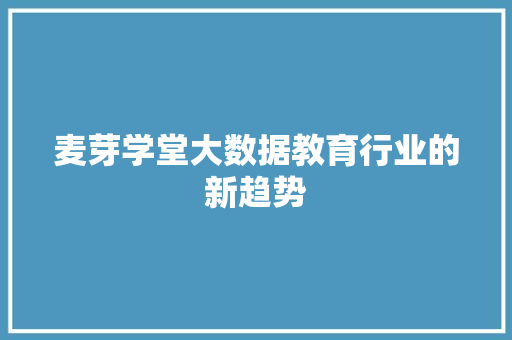 麦芽学堂大数据教育行业的新趋势