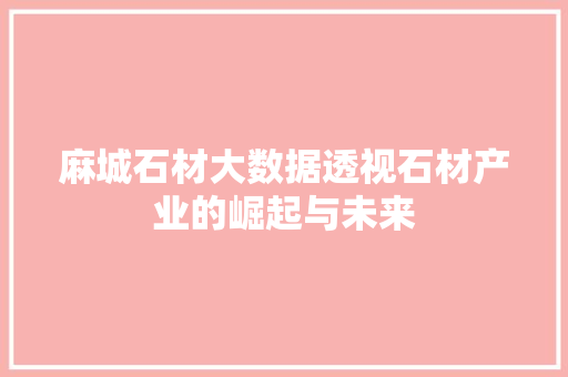 麻城石材大数据透视石材产业的崛起与未来
