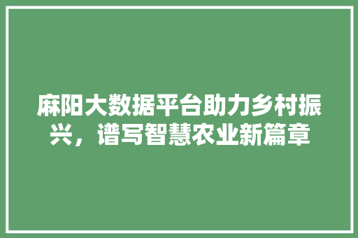 麻阳大数据平台助力乡村振兴，谱写智慧农业新篇章