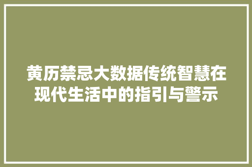 黄历禁忌大数据传统智慧在现代生活中的指引与警示  第1张