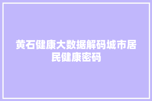 黄石健康大数据解码城市居民健康密码