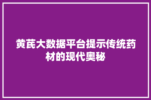 黄芪大数据平台提示传统药材的现代奥秘