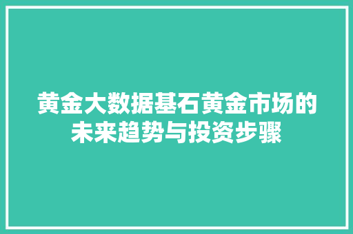 黄金大数据基石黄金市场的未来趋势与投资步骤
