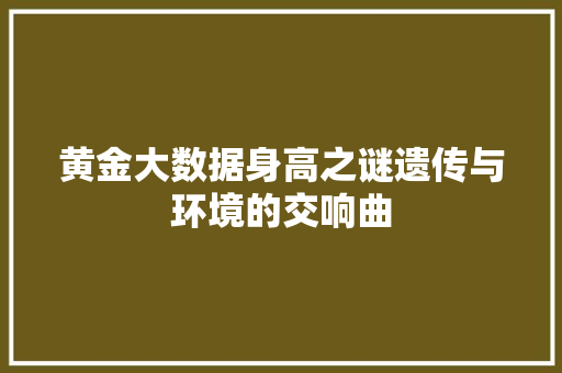黄金大数据身高之谜遗传与环境的交响曲