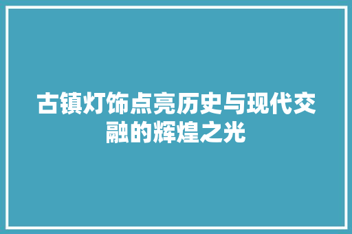 古镇灯饰点亮历史与现代交融的辉煌之光