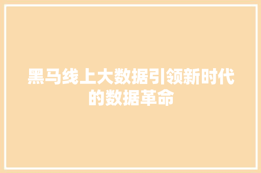 黑马线上大数据引领新时代的数据革命
