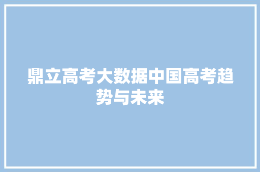 鼎立高考大数据中国高考趋势与未来