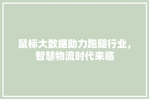 鼠标大数据助力跑腿行业，智慧物流时代来临