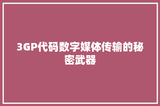 3GP代码数字媒体传输的秘密武器