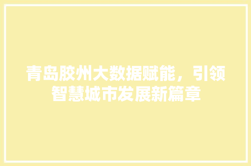 青岛胶州大数据赋能，引领智慧城市发展新篇章  第1张
