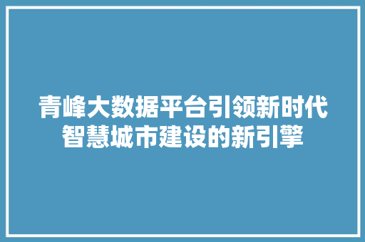 青峰大数据平台引领新时代智慧城市建设的新引擎  第1张