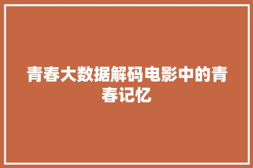 青春大数据解码电影中的青春记忆  第1张