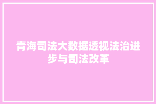 青海司法大数据透视法治进步与司法改革