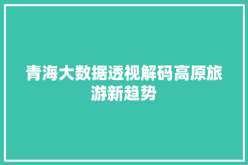 青海大数据透视解码高原旅游新趋势