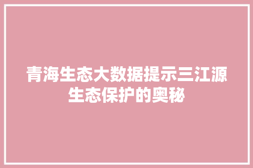 青海生态大数据提示三江源生态保护的奥秘  第1张