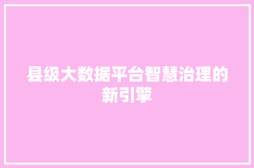 县级大数据平台智慧治理的新引擎