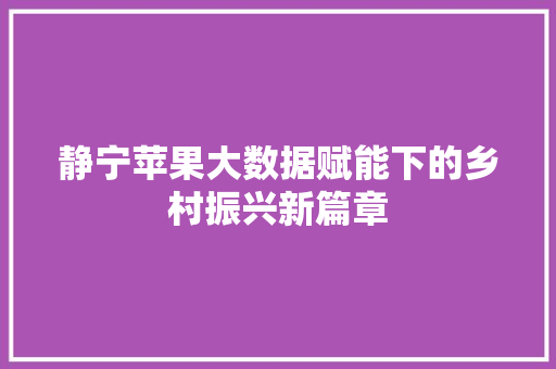 静宁苹果大数据赋能下的乡村振兴新篇章  第1张