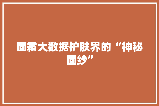 面霜大数据护肤界的“神秘面纱”