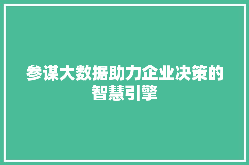 参谋大数据助力企业决策的智慧引擎  第1张