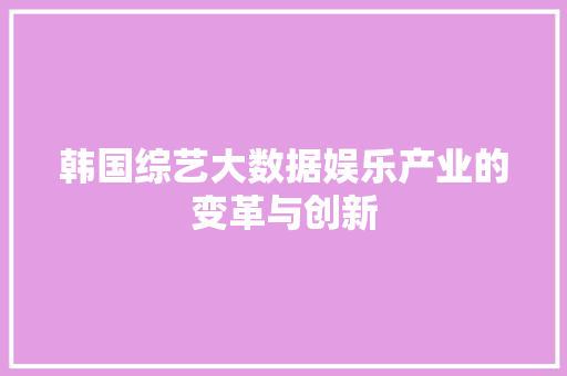 韩国综艺大数据娱乐产业的变革与创新