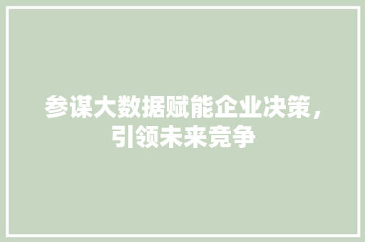 参谋大数据赋能企业决策，引领未来竞争  第1张