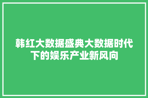 韩红大数据盛典大数据时代下的娱乐产业新风向