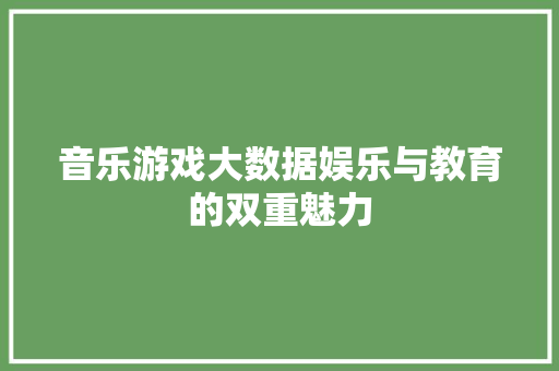 音乐游戏大数据娱乐与教育的双重魅力