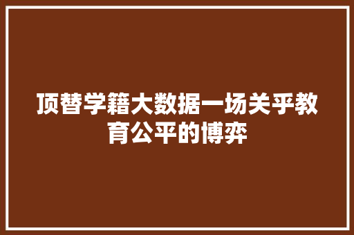 顶替学籍大数据一场关乎教育公平的博弈  第1张