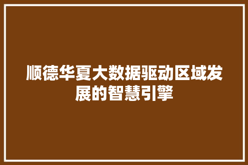 顺德华夏大数据驱动区域发展的智慧引擎  第1张
