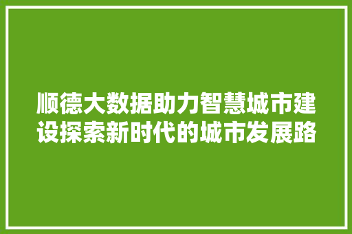 顺德大数据助力智慧城市建设探索新时代的城市发展路径  第1张