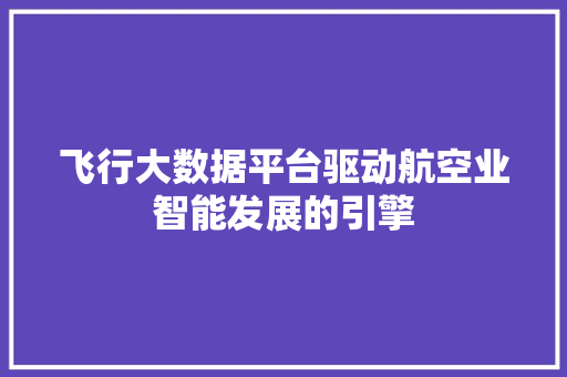 飞行大数据平台驱动航空业智能发展的引擎