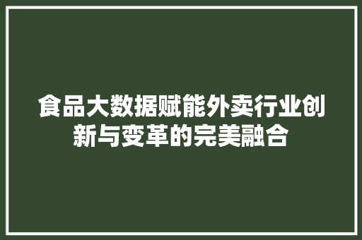 食品大数据赋能外卖行业创新与变革的完美融合