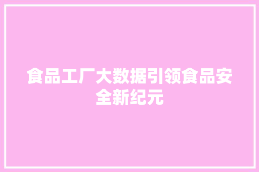 食品工厂大数据引领食品安全新纪元