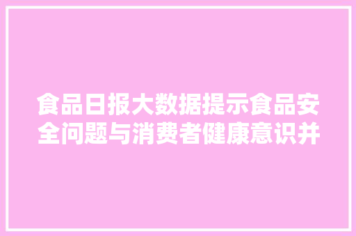 食品日报大数据提示食品安全问题与消费者健康意识并行提升