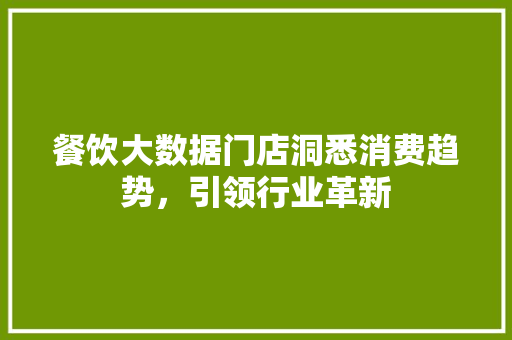 餐饮大数据门店洞悉消费趋势，引领行业革新  第1张