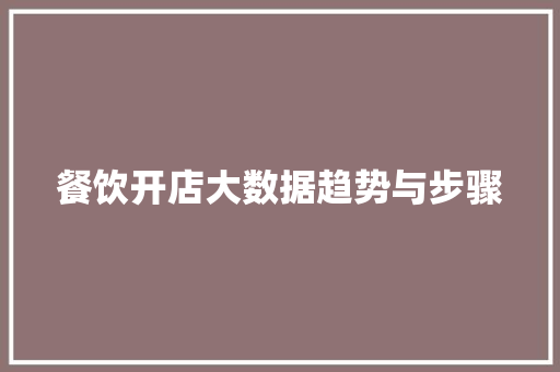 餐饮开店大数据趋势与步骤