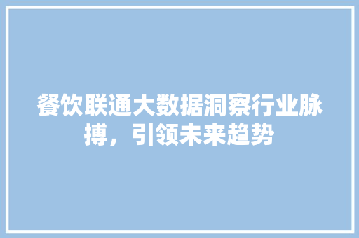 餐饮联通大数据洞察行业脉搏，引领未来趋势