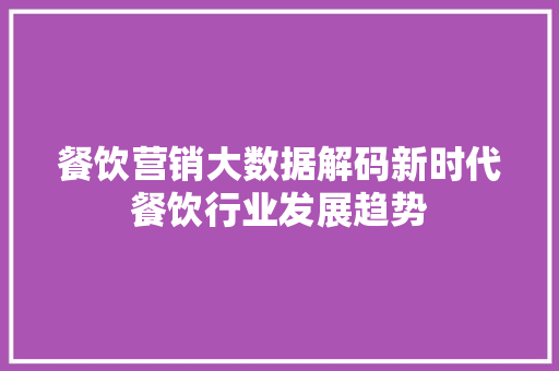 餐饮营销大数据解码新时代餐饮行业发展趋势