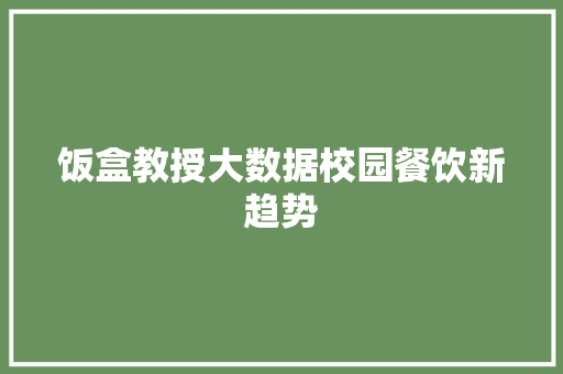 饭盒教授大数据校园餐饮新趋势  第1张