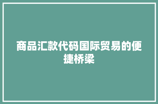 商品汇款代码国际贸易的便捷桥梁