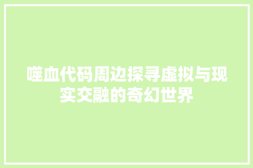噬血代码周边探寻虚拟与现实交融的奇幻世界