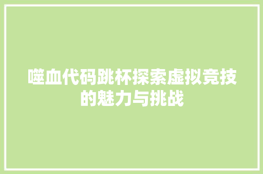 噬血代码跳杯探索虚拟竞技的魅力与挑战
