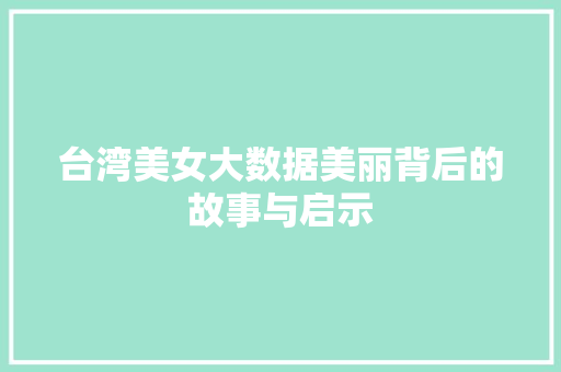 台湾美女大数据美丽背后的故事与启示