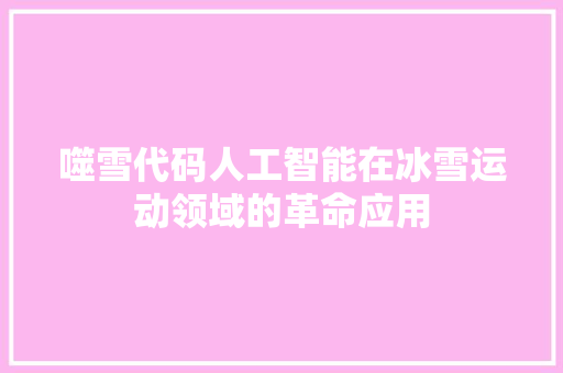 噬雪代码人工智能在冰雪运动领域的革命应用