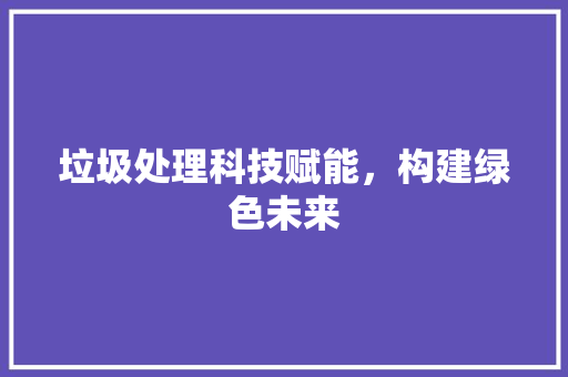 垃圾处理科技赋能，构建绿色未来