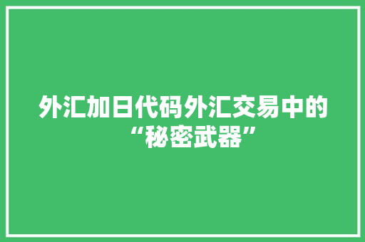 外汇加日代码外汇交易中的“秘密武器”  第1张