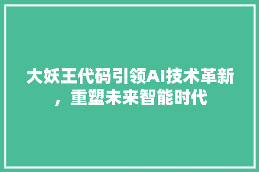 大妖王代码引领AI技术革新，重塑未来智能时代