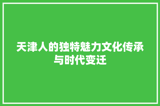 天津人的独特魅力文化传承与时代变迁