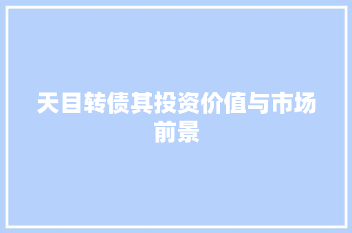 天目转债其投资价值与市场前景