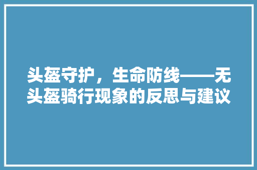 头盔守护，生命防线——无头盔骑行现象的反思与建议